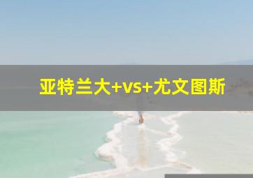 亚特兰大 vs 尤文图斯